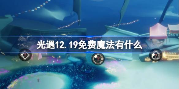 光遇12.19免费魔法有什么-光遇12月19日免费魔法收集攻略 