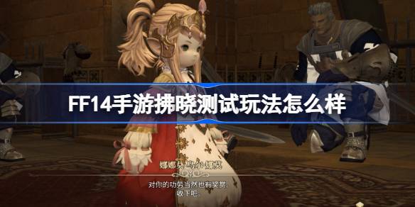 FF14手游拂晓测试玩法怎么样-最终幻想14水晶世界拂晓测试玩法介绍 