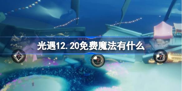 光遇12.20免费魔法有什么-光遇12月20日免费魔法收集攻略 