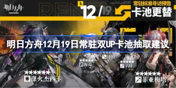 明日方舟12月19日常驻双UP卡池抽取建议-明日方舟12月19日常驻双UP卡池要不要抽 