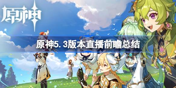 原神5.3版本直播前瞻有哪些内容-原神5.3版本直播前瞻总结 