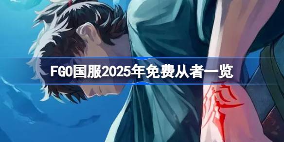 FGO国服2025年有哪些免费从者-FGO国服2025年免费从者一览