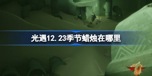 光遇12.23季节蜡烛在哪里-光遇12月23日季节蜡烛位置攻略