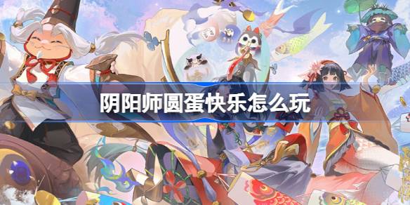 阴阳师圆蛋快乐怎么玩-阴阳师圆蛋快乐活动介绍