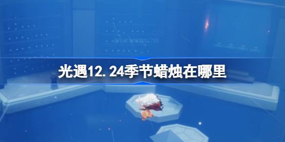 光遇12.24季节蜡烛在哪里-光遇12月24日季节蜡烛位置攻略 