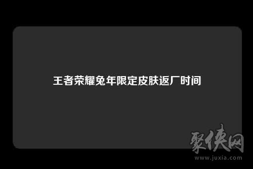 王者荣耀兔年限定皮肤返场皮肤有哪些 兔年限定皮肤返场时间介绍 