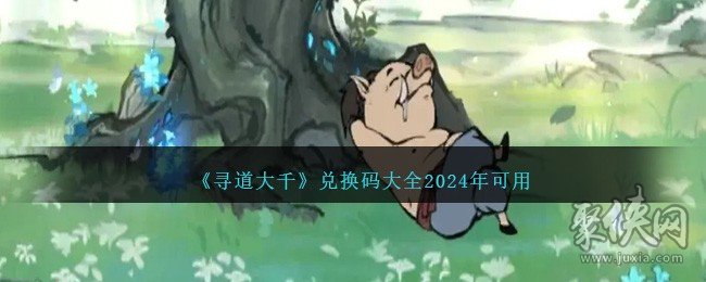 寻道大千兑换码2024最新 最全亲测可用礼包码分享